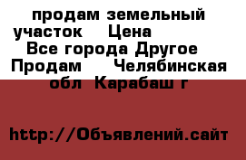 продам земельный участок  › Цена ­ 60 000 - Все города Другое » Продам   . Челябинская обл.,Карабаш г.
